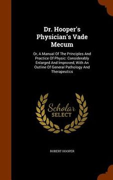 portada Dr. Hooper's Physician's Vade Mecum: Or, A Manual Of The Principles And Practice Of Physic: Considerably Enlarged And Improved, With An Outline Of Gen (en Inglés)