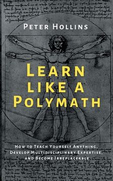 portada Learn Like a Polymath: How to Teach Yourself Anything, Develop Multidisciplinary Expertise, and Become Irreplaceable