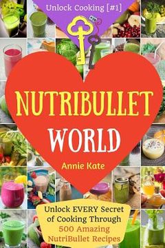 portada Welcome to NutriBullet World: Welcome to NutriBullet World: Unlock EVERY Secret of Cooking Through 500 Amazing NutriBullet Recipes (Smoothie Recipes