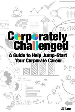 portada Corporately Challenged: A Guide to Help Jump-Start Your Corporate Career (en Inglés)