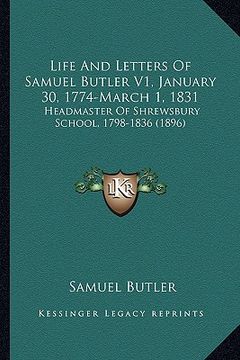 portada life and letters of samuel butler v1, january 30, 1774-march 1, 1831: headmaster of shrewsbury school, 1798-1836 (1896) (en Inglés)