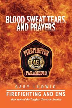 portada Blood, Sweat, Tears, and Prayers: Firefighting and EMS from Some of the Toughest Streets in America (in English)