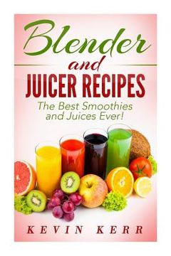 portada Blender and Juicer Recipes: The Best Smoothies and Juices Ever! (in English)
