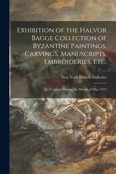 portada Exhibition of the Halvor Bagge Collection of Byzantine Paintings, Carvings, Manuscripts, Embroideries, Etc.: to Continue During the Month of May 1915 (in English)