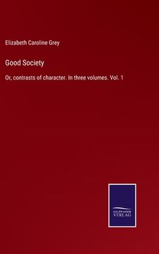 portada Good Society: Or, contrasts of character. In three volumes. Vol. 1 (en Inglés)
