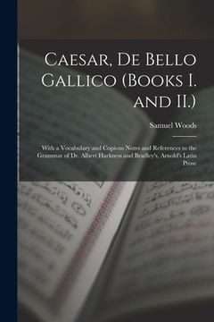 portada Caesar, De Bello Gallico (Books I. and II.): With a Vocabulary and Copious Notes and References to the Grammar of Dr. Albert Harkness and Bradley's, A (en Inglés)