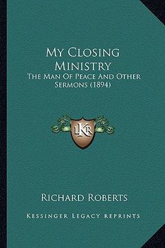 portada my closing ministry: the man of peace and other sermons (1894) (en Inglés)