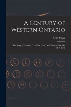 portada A Century of Western Ontario: the Story of London, "The Free Press," and Western Ontario, 1849-1949