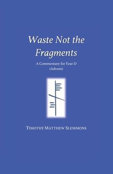 portada Waste Not the Fragments: A Commentary for Year D (Advent) (in English)