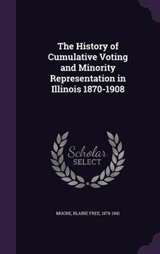 portada The History of Cumulative Voting and Minority Representation in Illinois 1870-1908 (en Inglés)