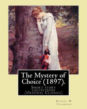 portada The Mystery of Choice (1897). By: Robert W. Chambers: Short story collections (Original Classics) (en Inglés)