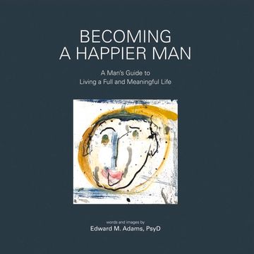 portada Becoming a Happier Man: A Man's Guide to Living a Full and Meaningful Life Volume 1 (in English)