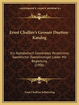 portada Ernst Challier's Grosser Duetten-Katalog: Ein Alphabetisch Geordnetes Verzeichniss Saemtlicher Zweistimmiger Lieder Mit Begleitung (1906) (en Alemán)