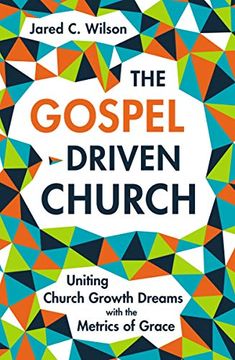 portada The Gospel-Driven Church: Uniting Church Growth Dreams With the Metrics of Grace 
