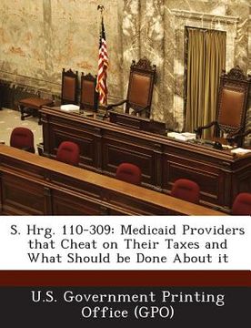 portada S. Hrg. 110-309: Medicaid Providers That Cheat on Their Taxes and What Should Be Done about It (en Inglés)