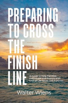 portada Preparing to Cross the Finish Line: A Guide to Help Families, Individuals and Pastors with End-of-Life Issues and Funerals (en Inglés)