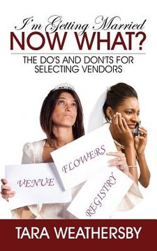 portada I'm Getting Married Now What?: The Do's and Don'ts for Selecting Vendors (en Inglés)