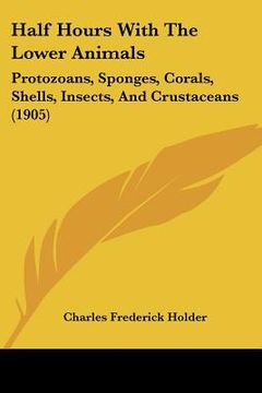 portada half hours with the lower animals: protozoans, sponges, corals, shells, insects, and crustaceans (1905) (in English)