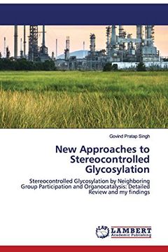 portada New Approaches to Stereocontrolled Glycosylation: Stereocontrolled Glycosylation by Neighboring Group Participation and Organocatalysis: Detailed Review and my Findings (en Inglés)