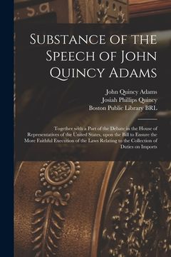 portada Substance of the Speech of John Quincy Adams: Together With a Part of the Debate in the House of Representatives of the United States, Upon the Bill t (en Inglés)
