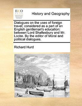 portada dialogues on the uses of foreign travel; considered as a part of an english gentleman's education: between lord shaftesbury and mr. locke. by the edit (en Inglés)