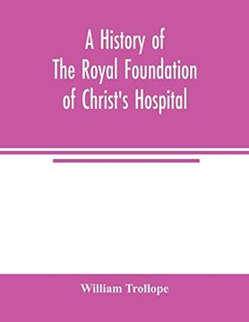 portada A History of the Royal Foundation of Christ's Hospital: With an Account of the Plan of Education, the Internal Economy of the Institution, and Memoirs. And Suppression of the Convent of the (in English)