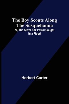 portada The Boy Scouts Along the Susquehanna; or, The Silver Fox Patrol Caught in a Flood (en Inglés)