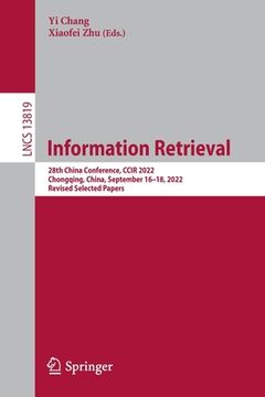 portada Information Retrieval: 28th China Conference, Ccir 2022, Chongqing, China, September 16-18, 2022, Revised Selected Papers (en Inglés)
