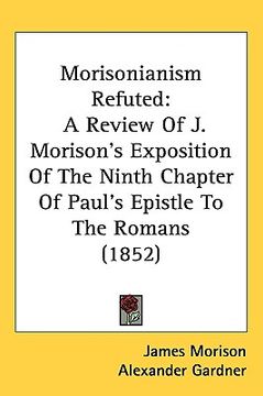 portada morisonianism refuted: a review of j. morison's exposition of the ninth chapter of paul's epistle to the romans (1852) (en Inglés)