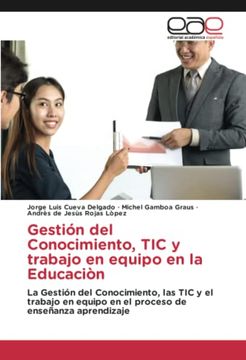 Gestión del Conocimiento, tic y Trabajo en Equipo en la Educaciòn: La Gestión del Conocimiento, las tic y el Trabajo en Equipo en el Proceso de Enseñanza Aprendizaje (in Spanish)