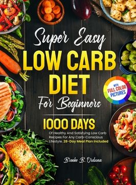 portada Super Easy Low Carb Diet For Beginners: 1000 Days Of Healthy And Satisfying Low Carb Recipes For Any Carb-Conscious Lifestyle. 28-Day Meal Plan Includ (en Inglés)