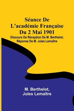 portada Séance De L'académie Française Du 2 Mai 1901; Discours De Réception De M. Berthelot; Réponse De M. Jules Lemaître (en Francés)