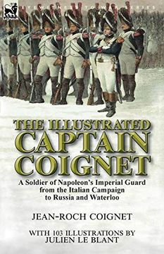 portada The Illustrated Captain Coignet: A Soldier of Napoleon's Imperial Guard From the Italian Campaign to Russia and Waterloo (en Inglés)