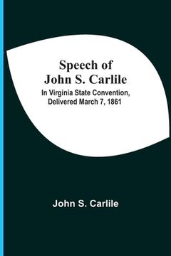 portada Speech Of John S. Carlile; In Virginia State Convention, Delivered March 7, 1861 (en Inglés)