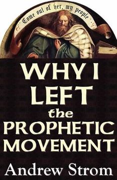 portada why i left the prophetic movement.. [new 2012 edition].. toronto, brownsville & lakeland revivals.. to heed todd bentley & bob jones, or men like leon (en Inglés)