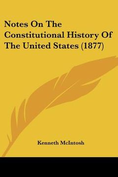 portada notes on the constitutional history of the united states (1877) (en Inglés)