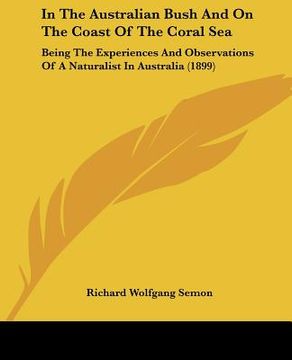 portada in the australian bush and on the coast of the coral sea: being the experiences and observations of a naturalist in australia (1899) (en Inglés)