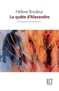 portada La Quête d'Alexandre: Chroniques Du Nouvel-Ontario, Tome 1 (en Francés)