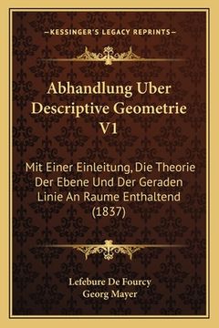 portada Abhandlung Uber Descriptive Geometrie V1: Mit Einer Einleitung, Die Theorie Der Ebene Und Der Geraden Linie An Raume Enthaltend (1837) (en Alemán)