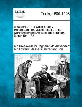 portada a report of the case elder v. henderson, for a libel, tried at the northumberland assizes, on saturday, march 5th, 1831 (in English)
