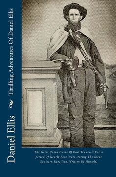 portada Thrilling Adventures Of Daniel Ellis: The Great Union Guide Of East Tennessee For A period Of Nearly Four Years During The Great Southern Rebellion. W (en Inglés)