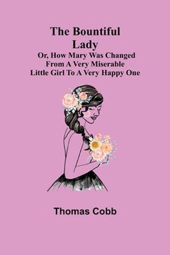 portada The Bountiful Lady; Or, How Mary was changed from a very Miserable Little Girl to a very Happy One (en Inglés)