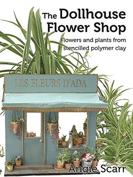 portada The Dollhouse Flower Shop: Flowers and Plants From Stencilled Polymer Clay 