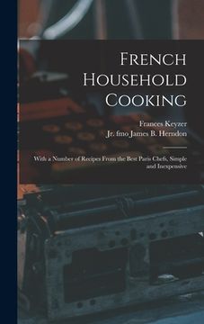 portada French Household Cooking: With a Number of Recipes From the Best Paris Chefs, Simple and Inexpensive
