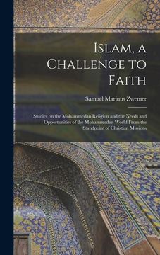 portada Islam, a Challenge to Faith: Studies on the Mohammedan Religion and the Needs and Opportunities of the Mohammedan World From the Standpoint of Chri (en Inglés)