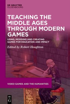 portada Teaching the Middle Ages Through Modern Games: Using, Modding and Creating Games for Education and Impact (en Inglés)