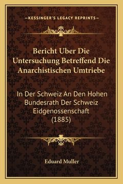 portada Bericht Uber Die Untersuchung Betreffend Die Anarchistischen Umtriebe: In Der Schweiz An Den Hohen Bundesrath Der Schweiz Eidgenossenschaft (1885) (in German)