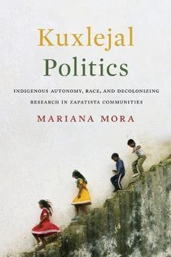 portada Kuxlejal Politics: Indigenous Autonomy, Race, and Decolonizing Research in Zapatista Communities (en Inglés)