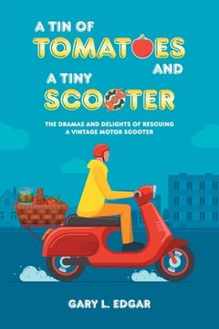 portada A tin of Tomatoes and a Tiny Scooter: The Dramas and Delights of Rescuing a Vintage Motor Scooter 