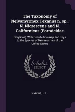 portada The Taxonomy of Neivamyrmex Texanus n. sp., N. Nigrescens and N. Californicus (Formicidae: Dorylinae), With Distribution map and Keys to the Species o (in English)